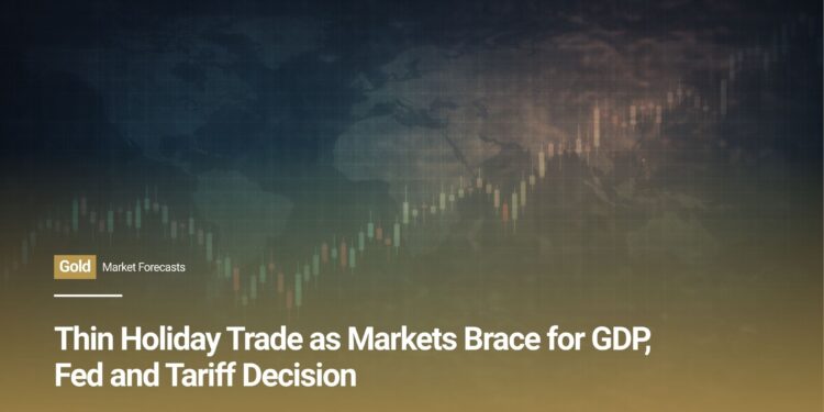 Thin Holiday Trade as Markets Brace for GDP, Fed and Tariff Decision